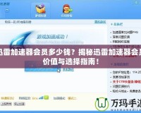 迅雷加速器會員多少錢？揭秘迅雷加速器會員價值與選擇指南！
