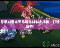 賽爾號手游圣光天馬進(jìn)化材料大揭秘，打造最強(qiáng)寵物！