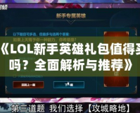 《LOL新手英雄禮包值得買嗎？全面解析與推薦》