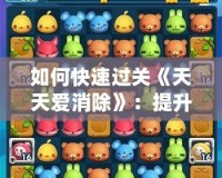 如何快速過(guò)關(guān)《天天愛(ài)消除》：提升技巧與策略，讓你輕松破關(guān)