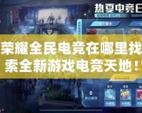 王者榮耀全民電競(jìng)在哪里找？探索全新游戲電競(jìng)天地！