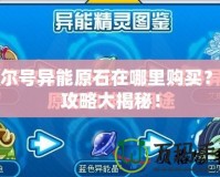 賽爾號(hào)異能原石在哪里購(gòu)買？全攻略大揭秘！