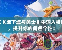 如何在《地下城與勇士》中輸入特殊符號，提升你的角色個性！