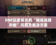 DNF玩家常見的“網(wǎng)絡連接中斷”問題及解決方案