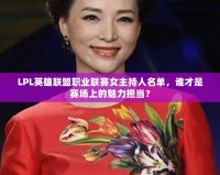 LPL英雄聯(lián)盟職業(yè)聯(lián)賽女主持人名單，誰才是賽場上的魅力擔(dān)當(dāng)？