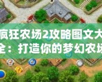 瘋狂農(nóng)場2攻略圖文大全：打造你的夢幻農(nóng)場，輕松致富！