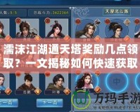 濡沫江湖通天塔獎(jiǎng)勵(lì)幾點(diǎn)領(lǐng)??？一文揭秘如何快速獲取豐厚獎(jiǎng)勵(lì)！