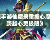 《問道手游仙魔錄重振心魔，攜手跨越心靈極限》