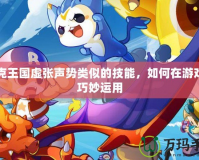 洛克王國(guó)虛張聲勢(shì)類似的技能，如何在游戲中巧妙運(yùn)用