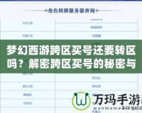 夢(mèng)幻西游跨區(qū)買號(hào)還要轉(zhuǎn)區(qū)嗎？解密跨區(qū)買號(hào)的秘密與選擇