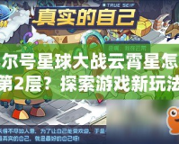 賽爾號(hào)星球大戰(zhàn)云霄星怎么到第2層？探索游戲新玩法與技巧