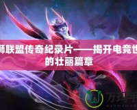 雄獅聯(lián)盟傳奇紀(jì)錄片——揭開電競(jìng)世界的壯麗篇章