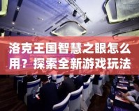 洛克王國智慧之眼怎么用？探索全新游戲玩法與技巧！