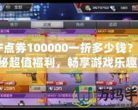CF點券100000一折多少錢？揭秘超值福利，暢享游戲樂趣！