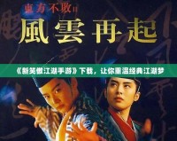 《新笑傲江湖手游》下載，讓你重溫經(jīng)典江湖夢