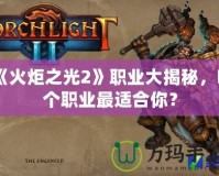 《火炬之光2》職業(yè)大揭秘，哪個職業(yè)最適合你？