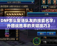 《DNF怎么復活隊友的技能名字：提升團戰(zhàn)勝率的關(guān)鍵技巧》