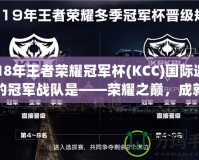 2018年王者榮耀冠軍杯(KCC)國際邀請賽的冠軍戰(zhàn)隊是——榮耀之巔，成就傳奇
