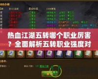 熱血江湖五轉(zhuǎn)哪個(gè)職業(yè)厲害？全面解析五轉(zhuǎn)職業(yè)強(qiáng)度對(duì)比