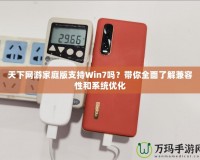 天下網(wǎng)游家庭版支持Win7嗎？帶你全面了解兼容性和系統(tǒng)優(yōu)化