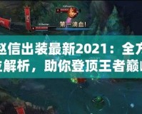趙信出裝最新2021：全方位解析，助你登頂王者巔峰！