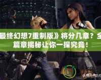 《最終幻想7重制版》將分幾章？全新篇章揭秘讓你一探究竟！