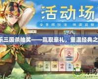 歡樂三國殺抽獎(jiǎng)——贏取豪禮，重溫經(jīng)典之戰(zhàn)！