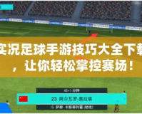 實(shí)況足球手游技巧大全下載，讓你輕松掌控賽場(chǎng)！
