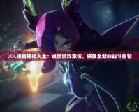 LOL語音播報大全：點燃游戲激情，感受全新的戰(zhàn)斗體驗