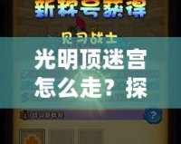 光明頂迷宮怎么走？探索神秘路徑，走出迷宮的終極攻略！