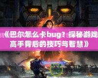 《巴爾怎么卡bug？探秘游戲高手背后的技巧與智慧》