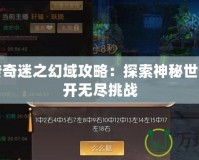 軒轅傳奇迷之幻域攻略：探索神秘世界，揭開無盡挑戰(zhàn)
