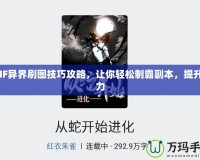 DNF異界刷圖技巧攻略，讓你輕松制霸副本，提升戰(zhàn)力