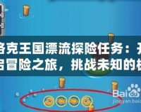 洛克王國(guó)漂流探險(xiǎn)任務(wù)：開(kāi)啟冒險(xiǎn)之旅，挑戰(zhàn)未知的極限！