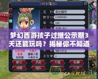 夢(mèng)幻西游孩子過(guò)繼公示期3天還能玩嗎？揭秘你不知道的玩法與技巧