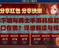 地下城與勇士手游韓服官網(wǎng)入口在哪？詳細(xì)解讀與操作指南