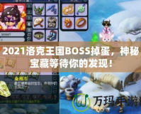 2021洛克王國BOSS掉蛋，神秘寶藏等待你的發(fā)現(xiàn)！