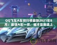 QQ飛車A車排行榜最新2021年8月：最強A車一覽，誰才是賽道上的王者？