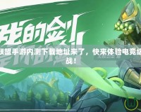 LOL英雄聯(lián)盟手游內(nèi)測下載地址來了，快來體驗電競級的精彩對戰(zhàn)！