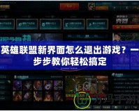 英雄聯(lián)盟新界面怎么退出游戲？一步步教你輕松搞定