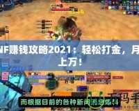 DNF賺錢(qián)攻略2021：輕松打金，月入上萬(wàn)！