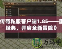 《傳奇私服客戶端1.85——重溫經(jīng)典，開啟全新冒險(xiǎn)》