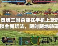 網(wǎng)頁(yè)版三國(guó)殺能在手機(jī)上玩嗎？解鎖全新玩法，隨時(shí)隨地暢玩三國(guó)殺！
