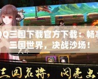 QQ三國下載官方下載：暢享三國世界，決戰(zhàn)沙場(chǎng)！