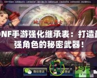 DNF手游強(qiáng)化繼承表：打造最強(qiáng)角色的秘密武器！