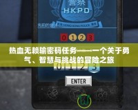 熱血無賴輸密碼任務(wù)——一個(gè)關(guān)于勇氣、智慧與挑戰(zhàn)的冒險(xiǎn)之旅