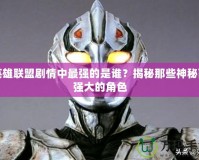 英雄聯(lián)盟劇情中最強(qiáng)的是誰(shuí)？揭秘那些神秘而強(qiáng)大的角色