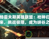 格雷夫斯英雄聯(lián)盟：槍神歸來(lái)，挑戰(zhàn)極限，成為峽谷之主！