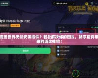 魔獸世界無法安裝插件？輕松解決你的困擾，暢享插件帶來的游戲體驗！