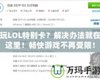 玩LOL特別卡？解決辦法就在這里！暢快游戲不再受限！